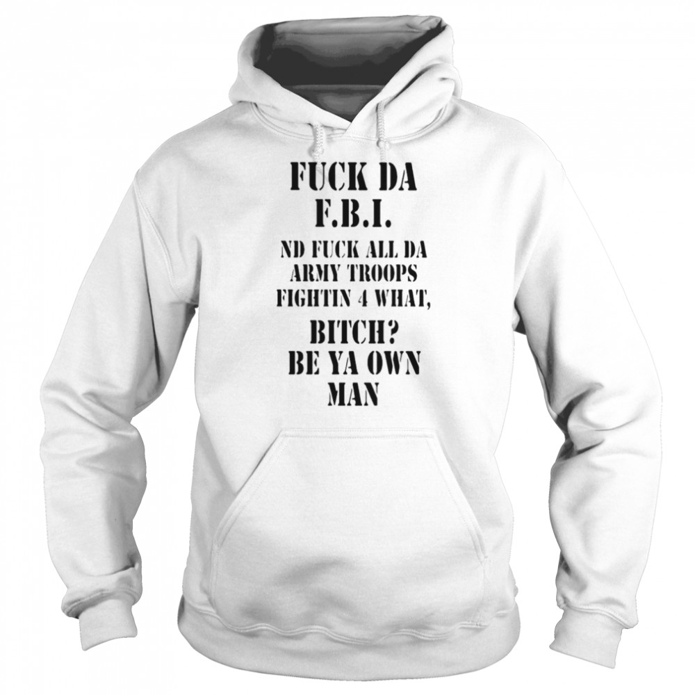 Fuck da FBI ND fuck all da army troops fightin 4 what bitch be ya own man  Unisex Hoodie