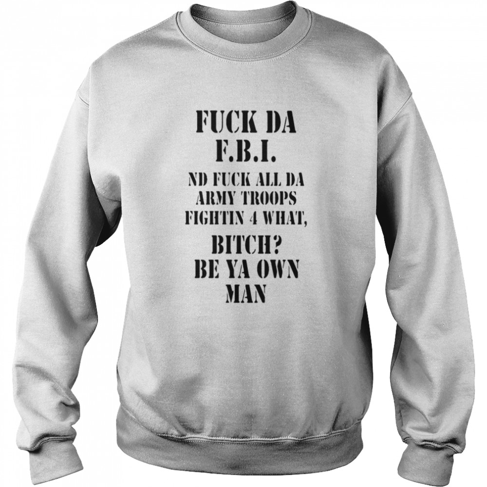 Fuck da FBI ND fuck all da army troops fightin 4 what bitch be ya own man  Unisex Sweatshirt