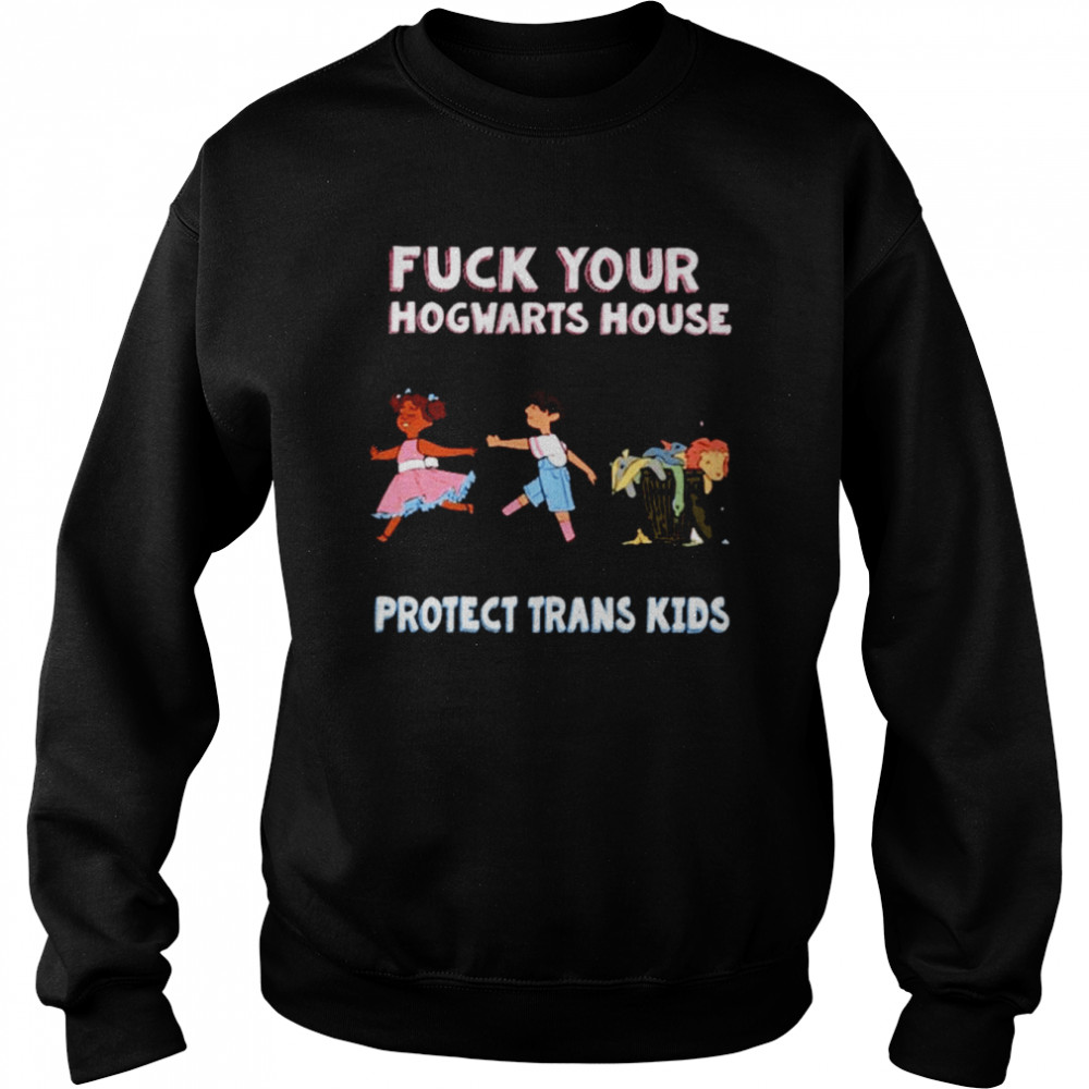 Fuck your hogwarts house protect trans kids Unisex T-Shirt Unisex Sweatshirt