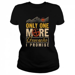 Geocaching Only One More Geocache I Promise, Geocacher Shirt Classic Women's T-shirt