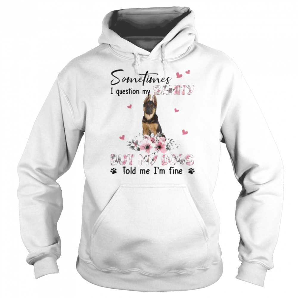 German Shepherd sometimes I question my sanity but my dogs told me I’m fine  Unisex Hoodie