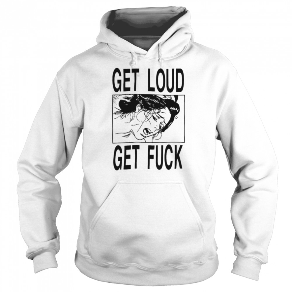 Get loud get fuck a girl T- Unisex Hoodie