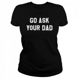 Go Ask Your Dad Unisex T- Classic Women's T-shirt