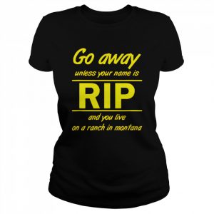 Go away unless your name is Rip and you live on a ranch in montana  Classic Women's T-shirt