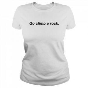 Go climb a rock  Classic Women's T-shirt