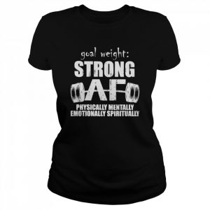 Goal weight strong af physically mentally emotionally spiritually  Classic Women's T-shirt