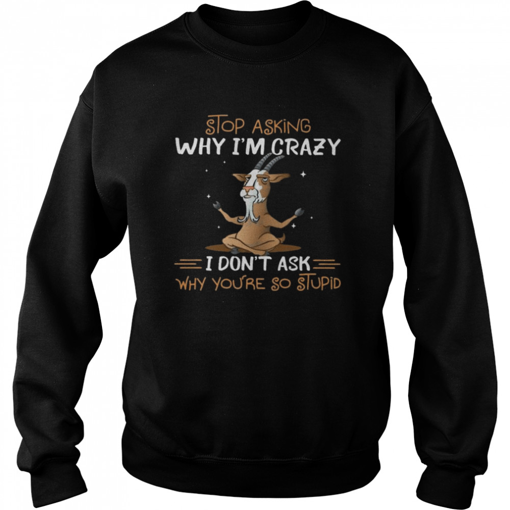 Goats Yoga stop asking why I’m crazy I don’t ask why you’re so stupid 2022  Unisex Sweatshirt