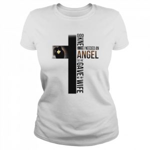 God knew I needed an Angel so he gave me my wife  Classic Women's T-shirt