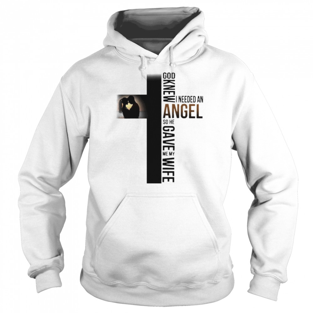 God knew I needed an Angel so he gave me my wife  Unisex Hoodie