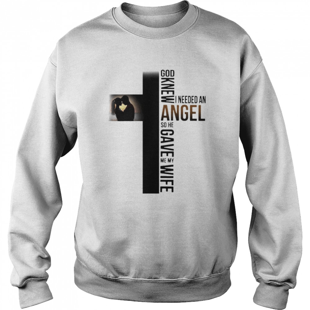 God knew I needed an Angel so he gave me my wife  Unisex Sweatshirt