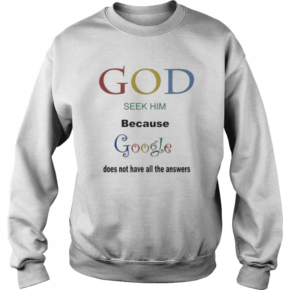 God seek him because google doesn’t have all the answers  Unisex Sweatshirt