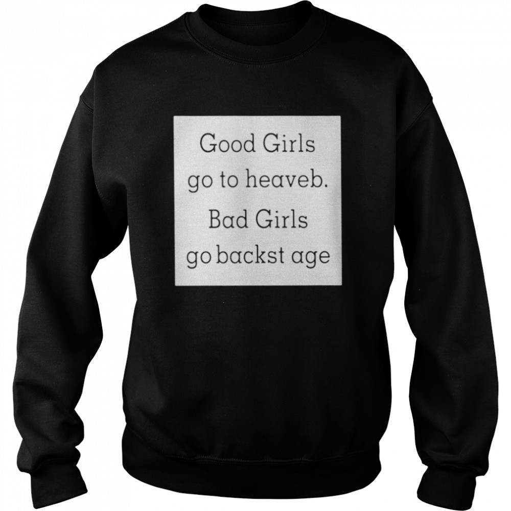 Good girls go to heaveb. bad girls go backst age  Unisex Sweatshirt