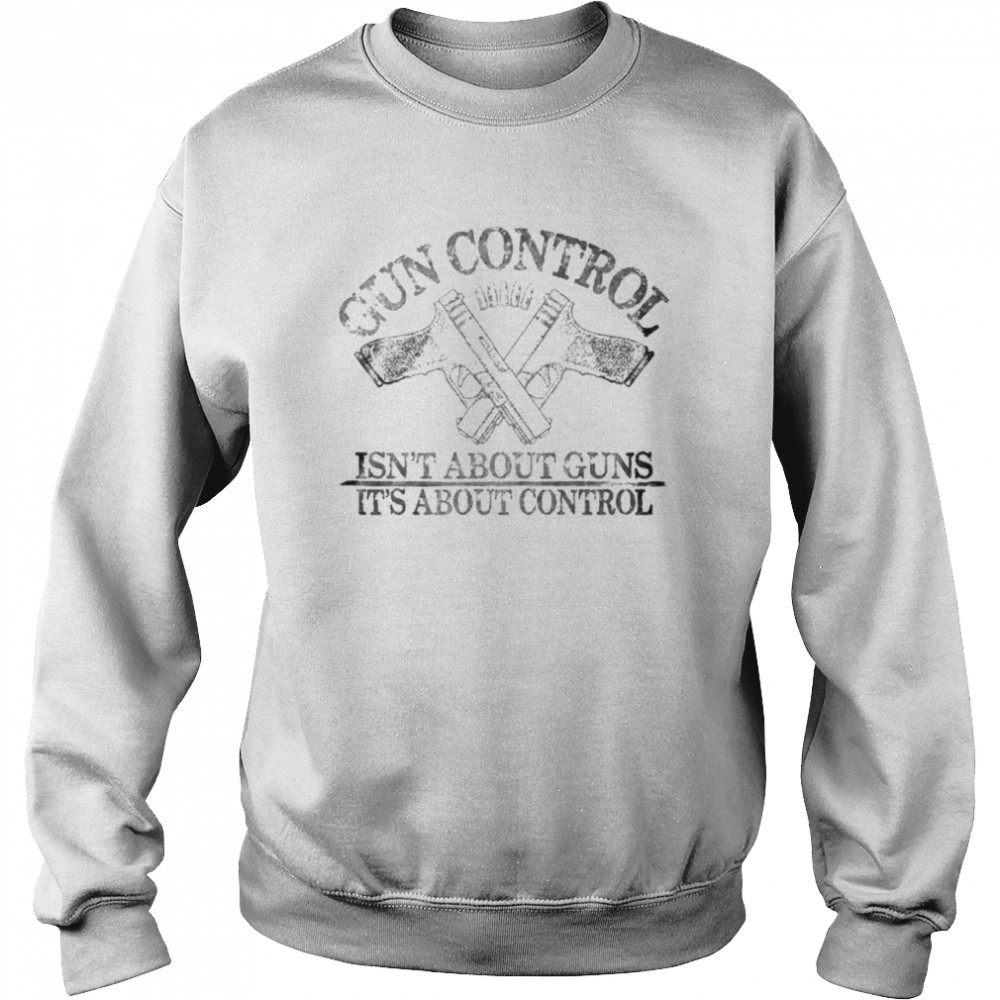 Gun control isn’t about guns it’s about control  Unisex Sweatshirt