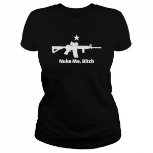 Guns nuke me bitch  Classic Women's T-shirt