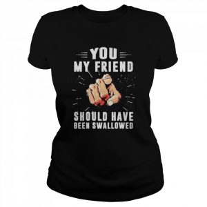 Hand You my friend should have been swallowed  Classic Women's T-shirt