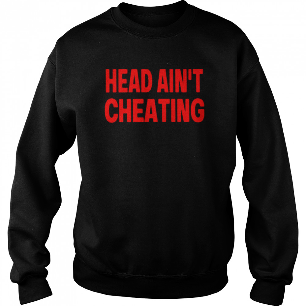 Head ain’t cheating unisex T- Unisex Sweatshirt