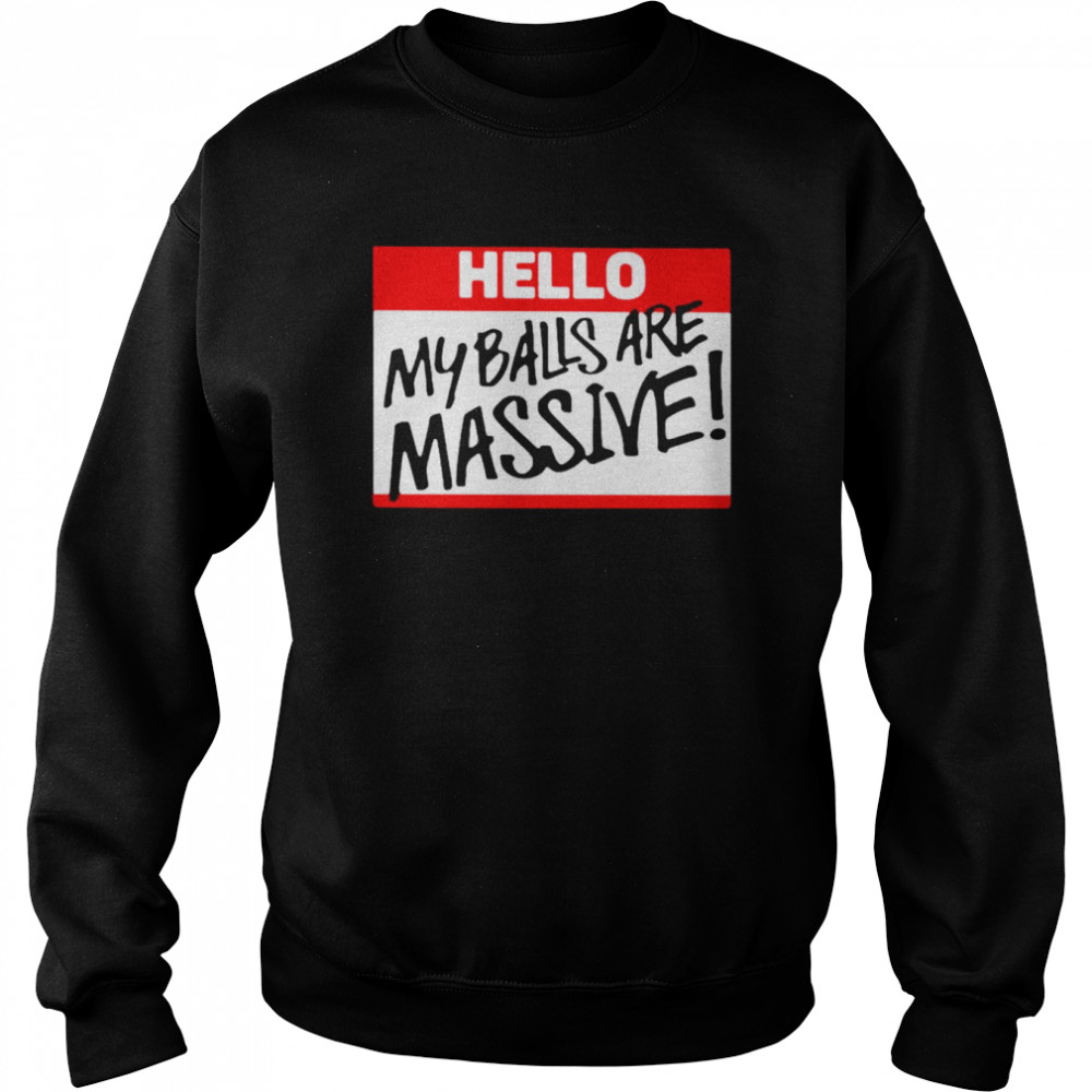 Hello my balls are massive unisex T- Unisex Sweatshirt