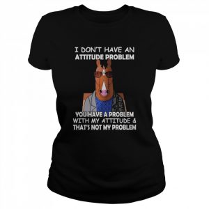 Horse I don’t have ana attitude problem You have a problem with my attitude and that’s not my problem 2022  Classic Women's T-shirt