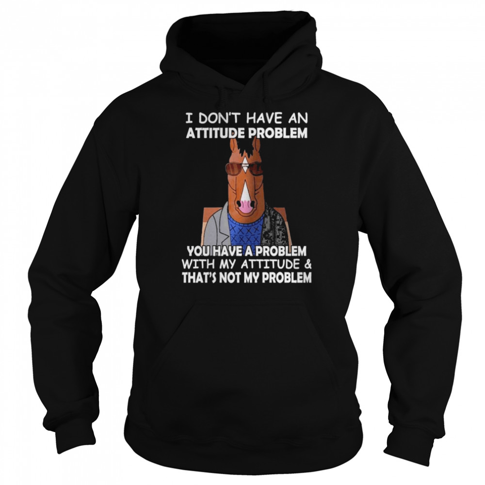 Horse I don’t have ana attitude problem You have a problem with my attitude and that’s not my problem 2022  Unisex Hoodie