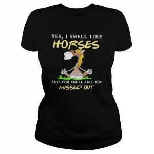 Horse Yoga Yes I smell like Horses and You smell like You missed out  Classic Women's T-shirt