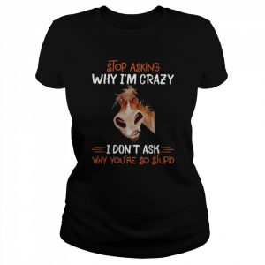 Horse stop asking why I’m crazy I don’t ask why you’re so stupid 2022  Classic Women's T-shirt