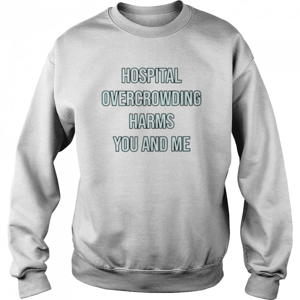 Hospital overcrowding harms you and me  Unisex Sweatshirt