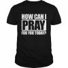 How Can I Pray For You Christian Faith Jesus I Pray For You T-Shirt Classic Men's T-shirt