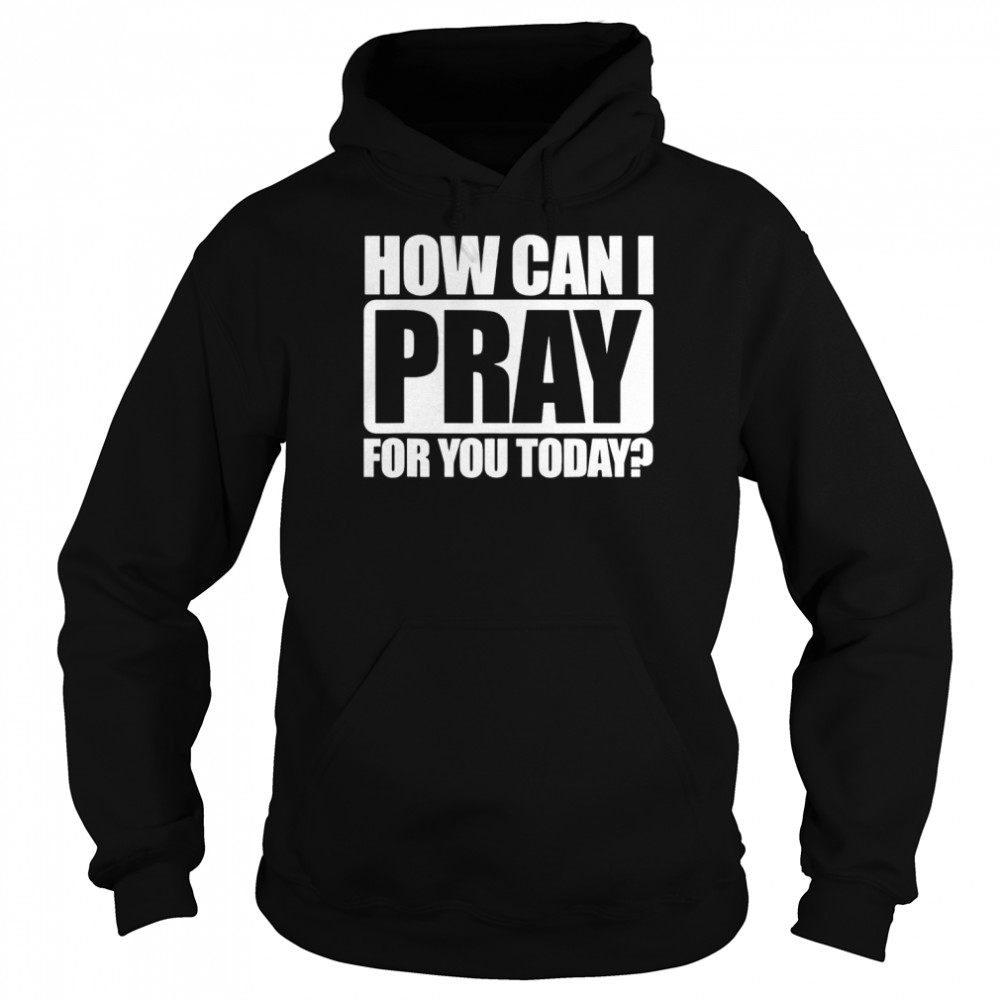 How Can I Pray For You Christian Faith Jesus I Pray For You T-Shirt Unisex Hoodie