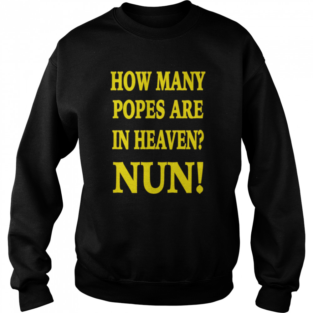 How Many Popes Are In Heaven Nun Tee Shirt Unisex Sweatshirt