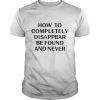 How To Completely Disappear Be Found And Never Shirt Classic Men's T-shirt