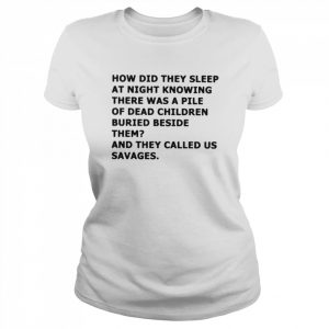 How did they sleep at night knowing there was a pile of dead children buried beside them  Classic Women's T-shirt