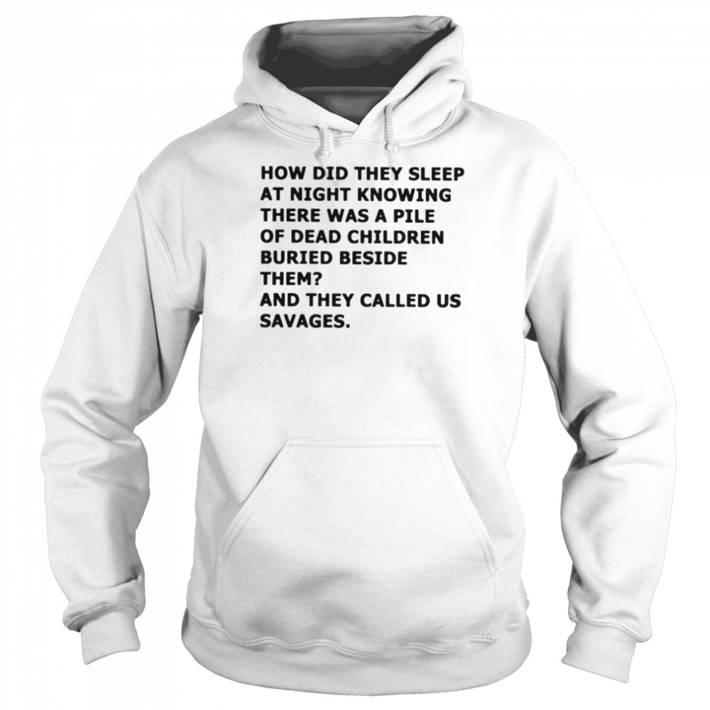 How did they sleep at night knowing there was a pile of dead children buried beside them  Unisex Hoodie