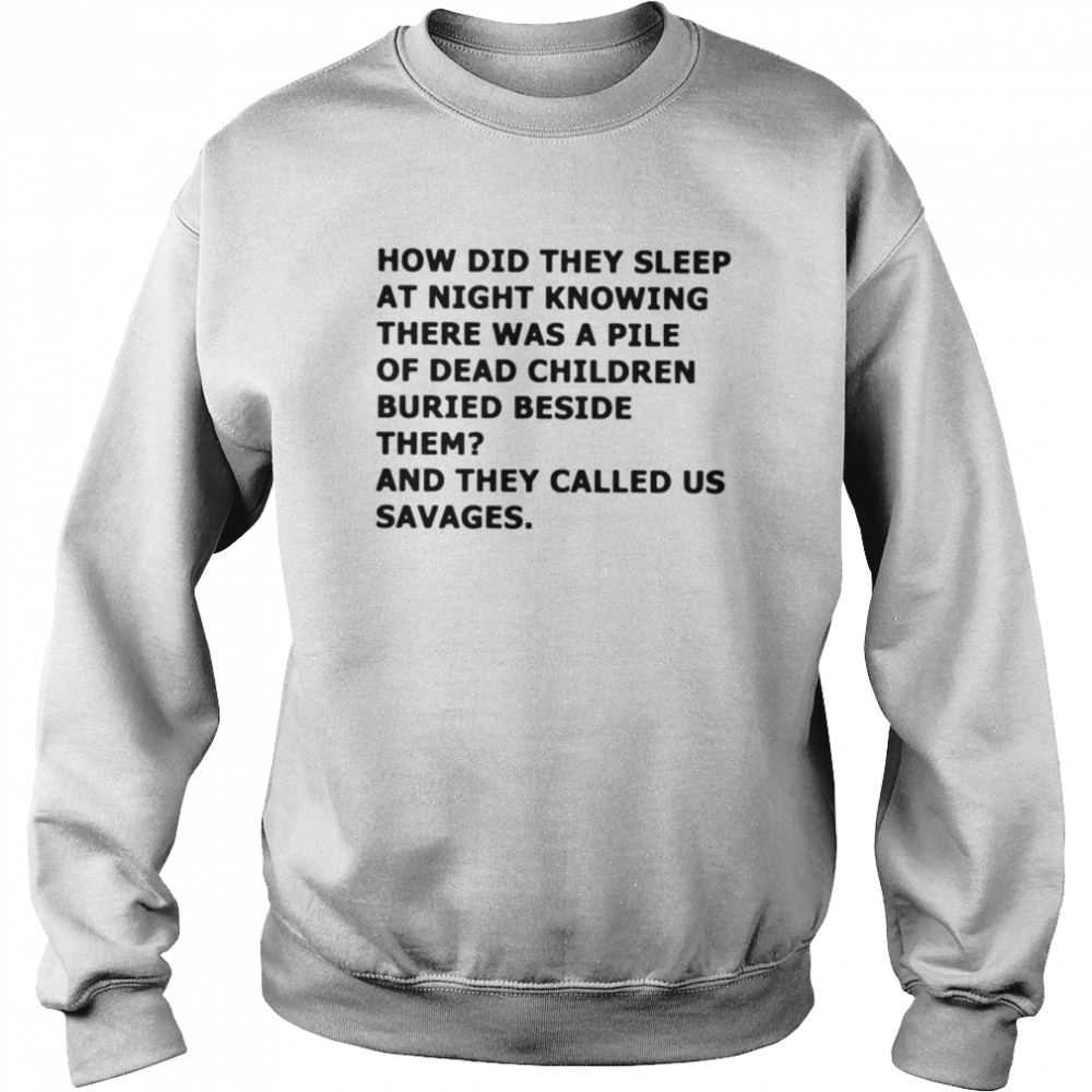 How did they sleep at night knowing there was a pile of dead children buried beside them  Unisex Sweatshirt