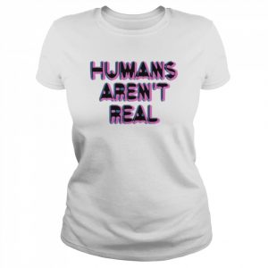 Humans Aren’t Real Chandler Rome Shirt Classic Women's T-shirt