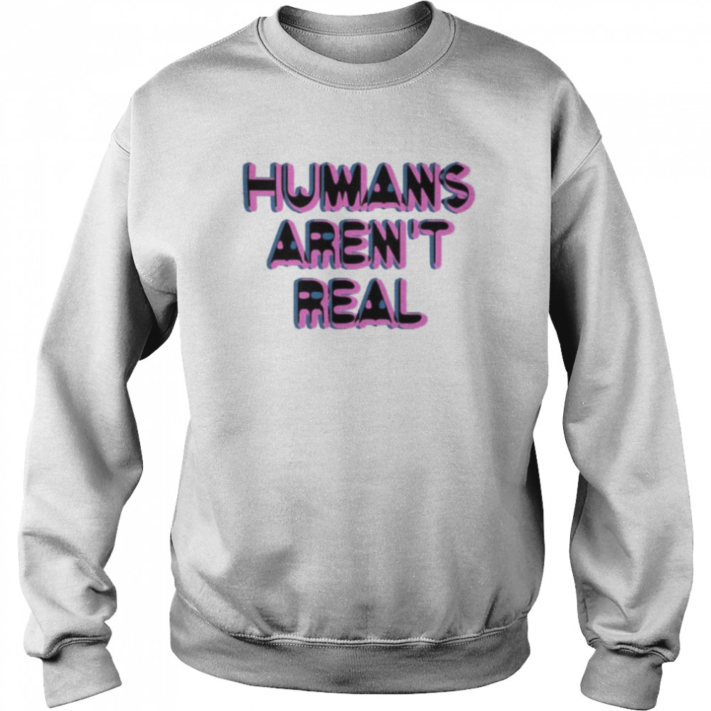 Humans Aren’t Real Chandler Rome Shirt Unisex Sweatshirt