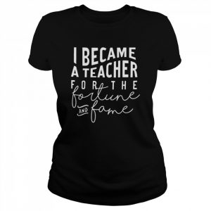 I Became A Teacher For The Money And Fame T-Shirt Classic Women's T-shirt