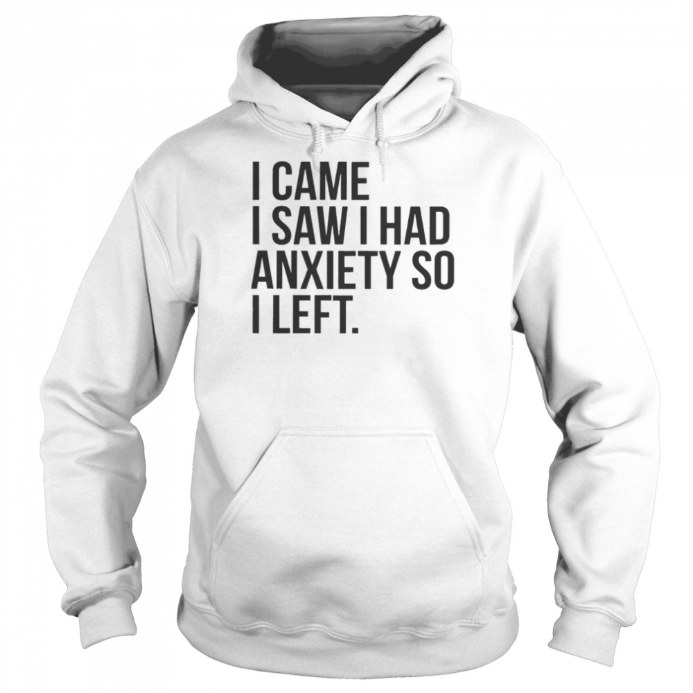 I Came I Saw I Had Anxiety So I Left Shirt Unisex Hoodie