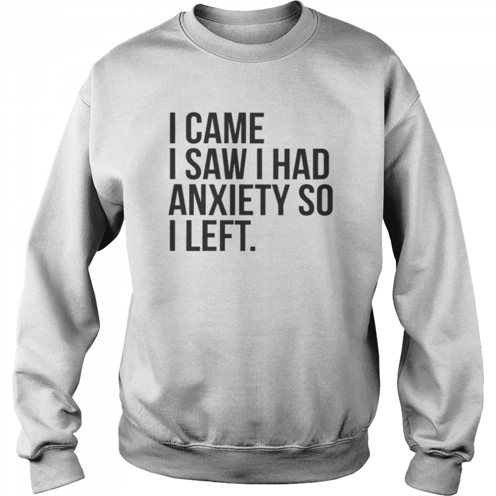 I Came I Saw I Had Anxiety So I Left Shirt Unisex Sweatshirt