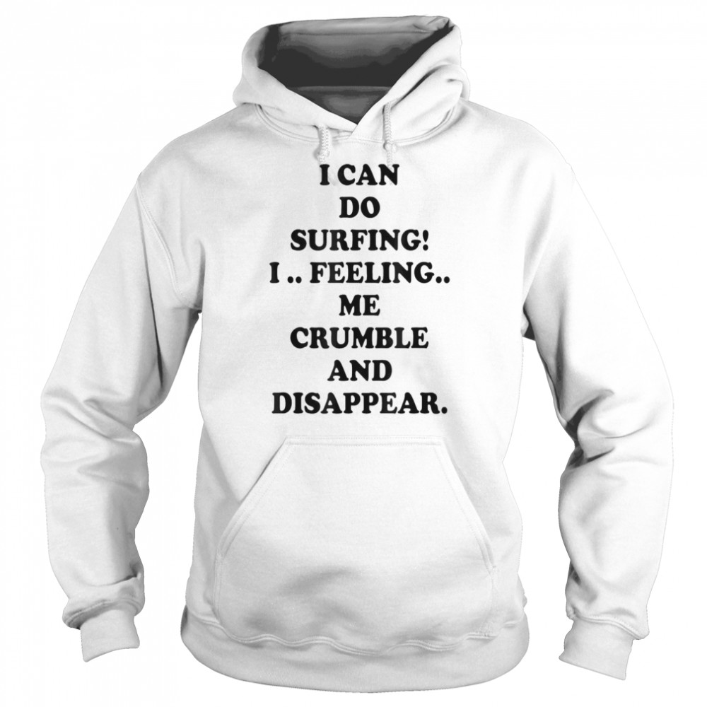 I Can Do Surfing I Feeling Me Crumble And Disappear 2022 T-Shirt Unisex Hoodie