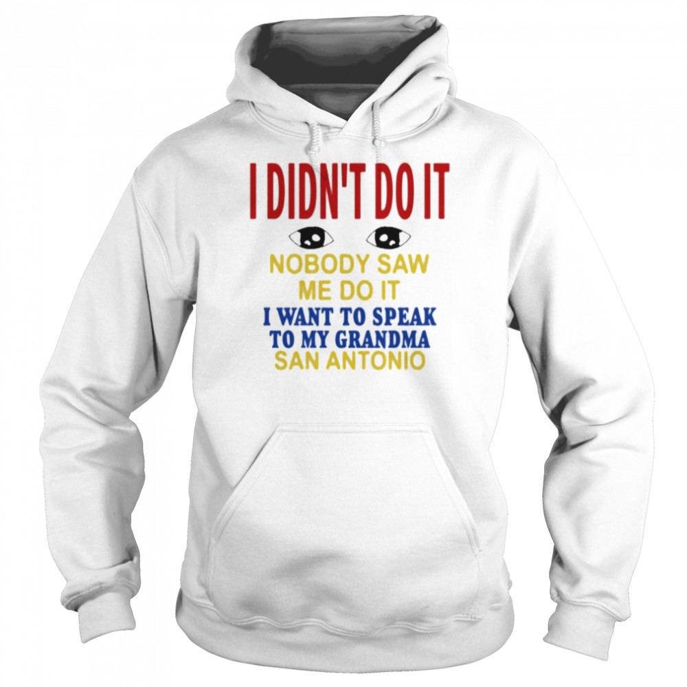 I Didn’t Do It Nobody Saw Me Do It I Want To Speak To My Grandma San Antonio Shirt Unisex Hoodie