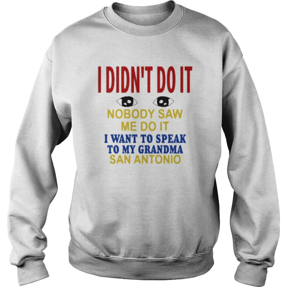 I Didn’t Do It Nobody Saw Me Do It I Want To Speak To My Grandma San Antonio Shirt Unisex Sweatshirt