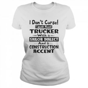 I Don’t Curse I Speak Fluent Trucker With A Sailor Dialect And A Construction Accent Shirt Classic Women's T-shirt