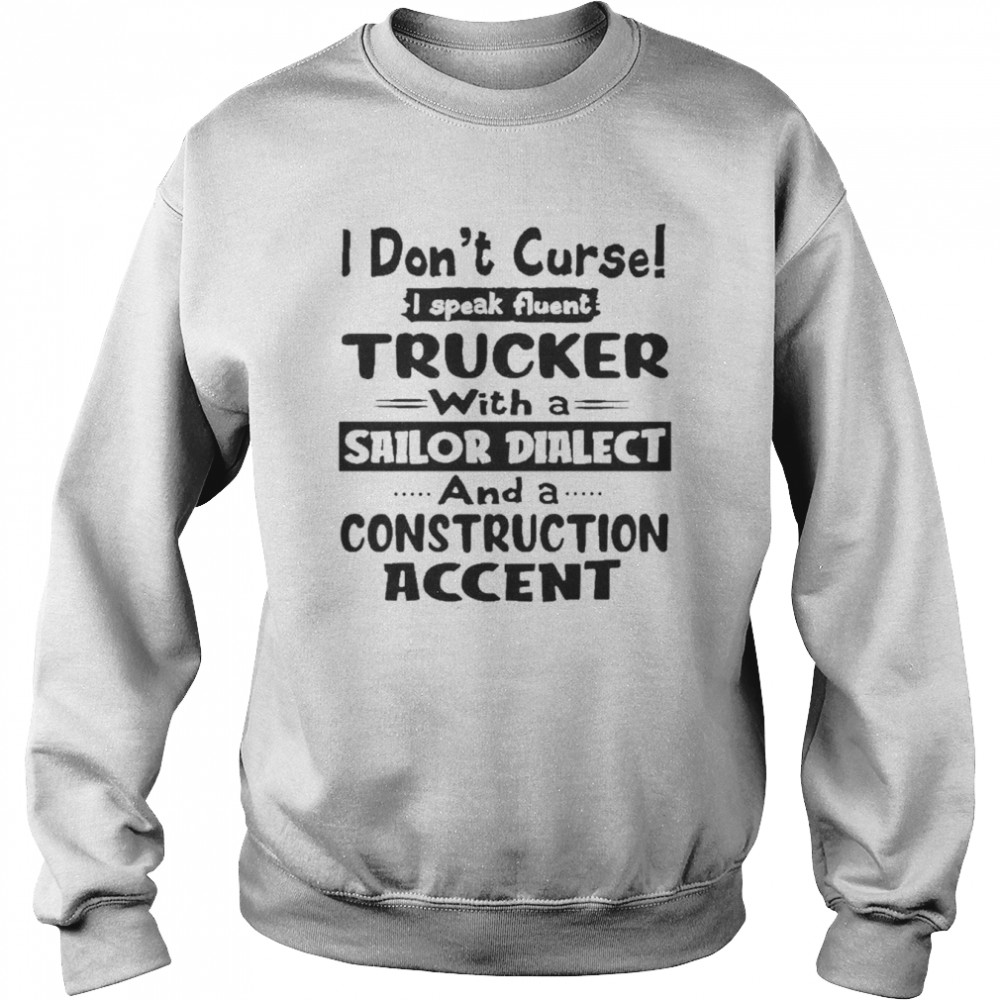 I Don’t Curse I Speak Fluent Trucker With A Sailor Dialect And A Construction Accent Shirt Unisex Sweatshirt