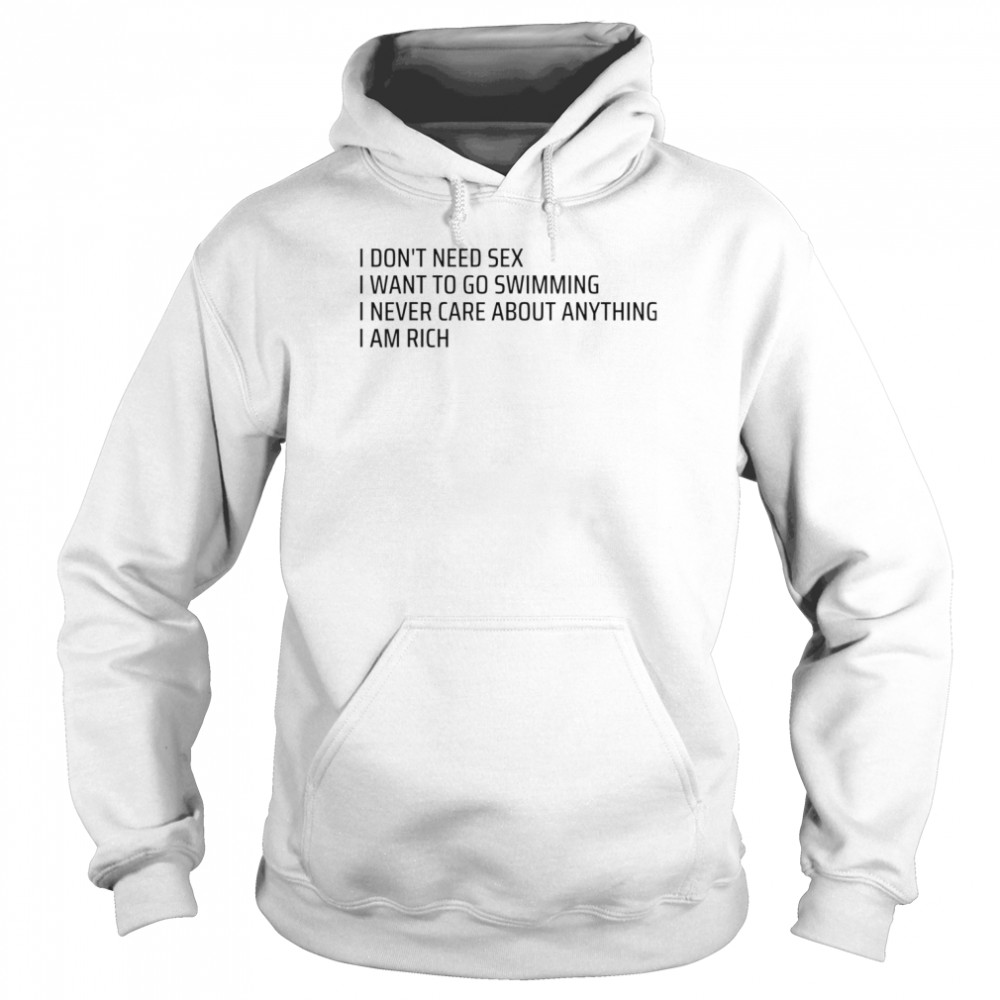 I Don’t Need Sex Go Swimming Never Care Anything I Am Rich Shirt Unisex Hoodie