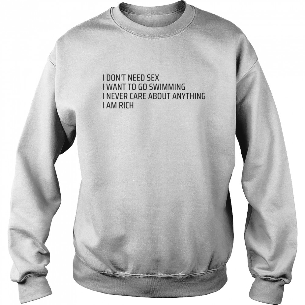 I Don’t Need Sex Go Swimming Never Care Anything I Am Rich Shirt Unisex Sweatshirt