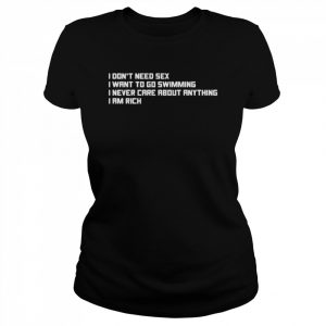 I Don’t Need Sex I Want To Go Swimming I Never Care About Anything I Am Rich Shirt Classic Women's T-shirt