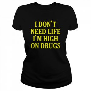 I Don’t need Life I’m High On Drugs T-Shirt Classic Women's T-shirt