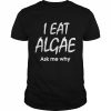 I Eat Algae Ask Me Why Shirt Classic Men's T-shirt