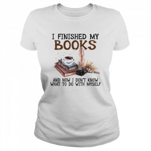 I Finished My Book And Now I Don’t Know What To Do With Myself Shirt Classic Women's T-shirt