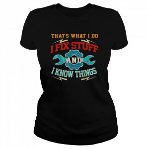 I Fix Stuff And I Know Things That’s What I Do Shirt Classic Women's T-shirt